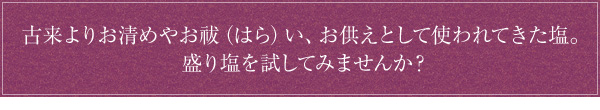 古来よりお清めやお祓い、お供えとして使われてきた塩。盛り塩を試してみませんか？