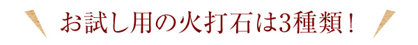 お試し用の火打石は3種類